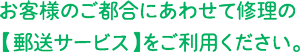 お客様のご都合にあわせて修理の【郵送サービス】をご利用ください。